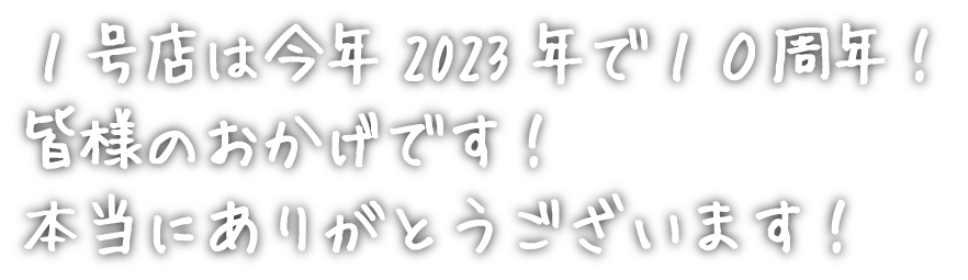 1号店は今年2023年で10周年! 皆様のおかげです! 本当にありがとうございます!